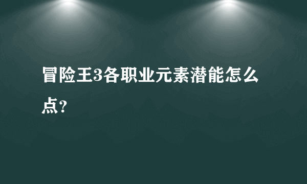 冒险王3各职业元素潜能怎么点？