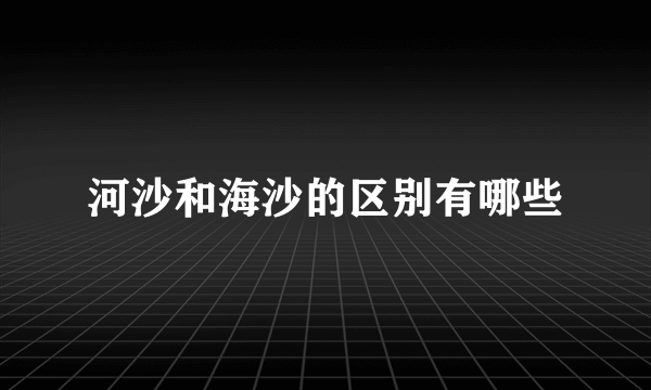 河沙和海沙的区别有哪些
