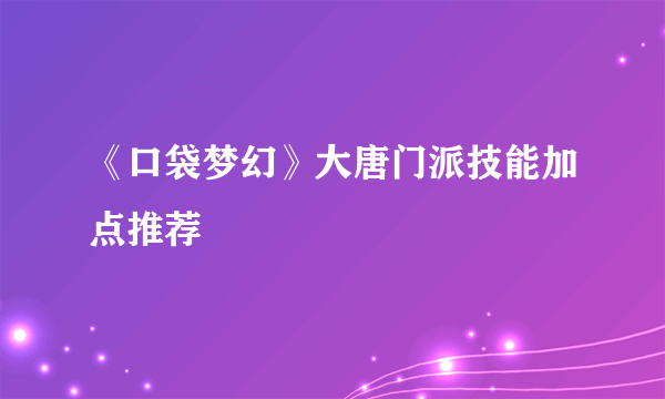 《口袋梦幻》大唐门派技能加点推荐