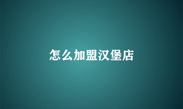 怎么加盟汉堡店