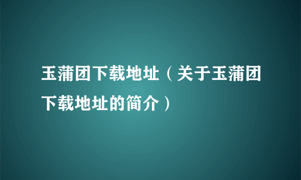 玉蒲团下载地址（关于玉蒲团下载地址的简介）
