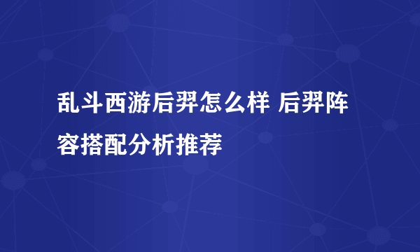 乱斗西游后羿怎么样 后羿阵容搭配分析推荐