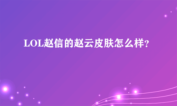 LOL赵信的赵云皮肤怎么样？