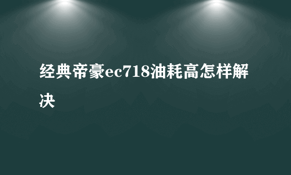 经典帝豪ec718油耗高怎样解决