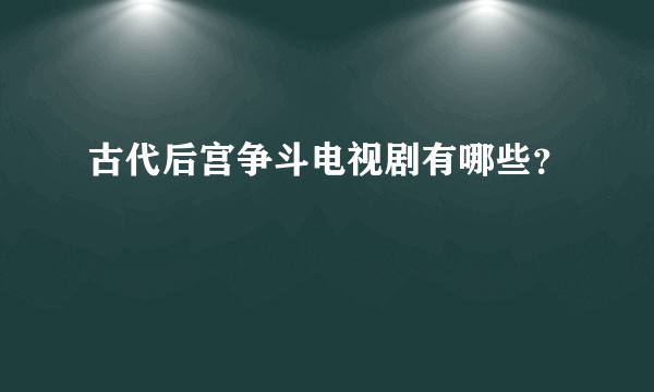 古代后宫争斗电视剧有哪些？