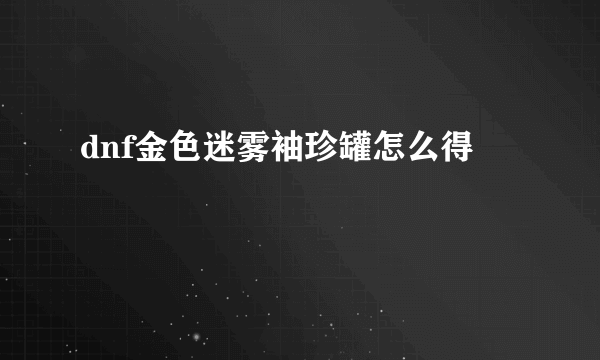 dnf金色迷雾袖珍罐怎么得