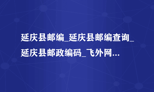 延庆县邮编_延庆县邮编查询_延庆县邮政编码_飞外网北京延庆县邮编大全