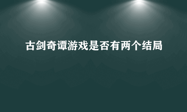 古剑奇谭游戏是否有两个结局