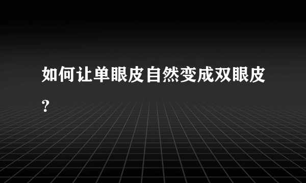 如何让单眼皮自然变成双眼皮？