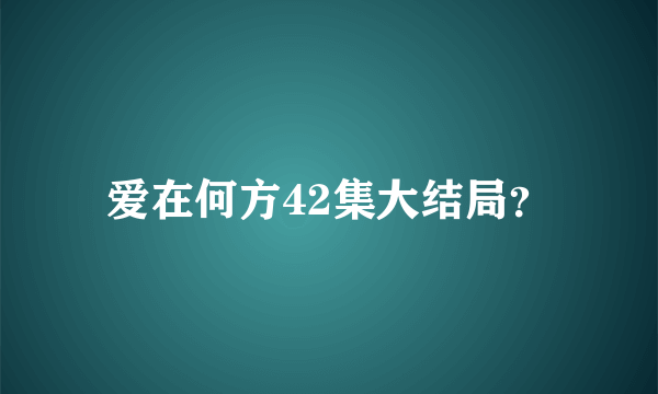 爱在何方42集大结局？