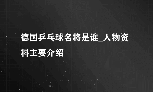 德国乒乓球名将是谁_人物资料主要介绍