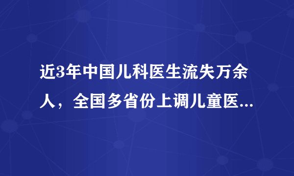 近3年中国儿科医生流失万余人，全国多省份上调儿童医疗服务价格有用吗？