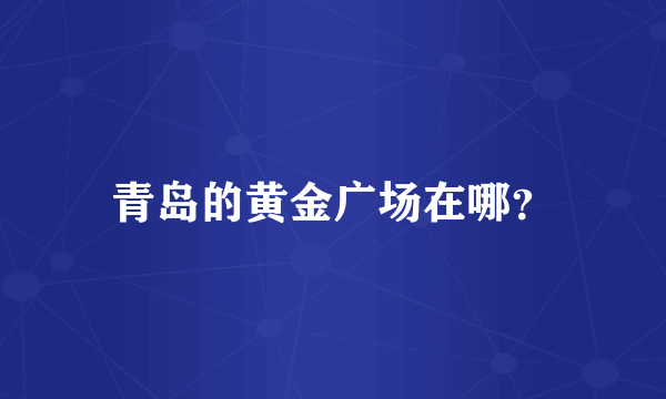 青岛的黄金广场在哪？