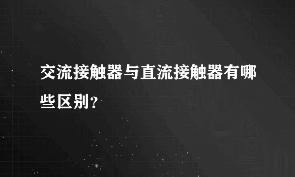 交流接触器与直流接触器有哪些区别？