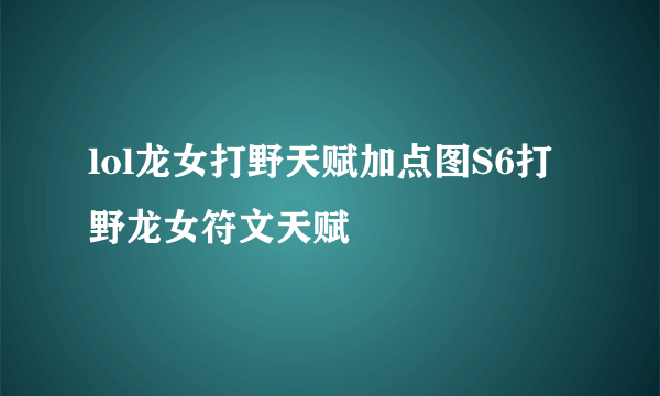 lol龙女打野天赋加点图S6打野龙女符文天赋