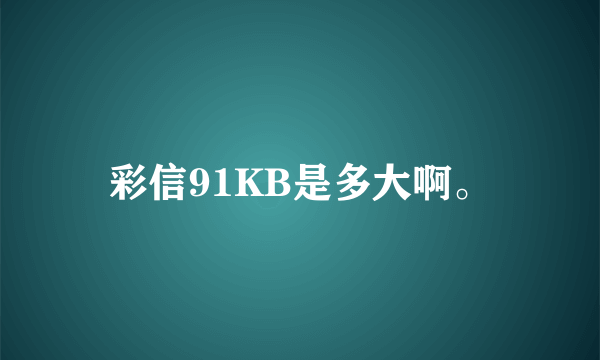 彩信91KB是多大啊。