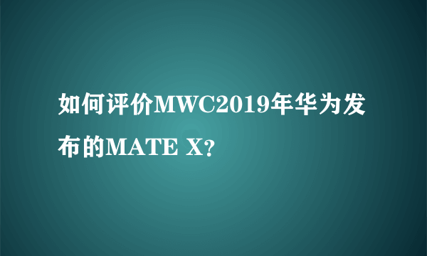 如何评价MWC2019年华为发布的MATE X？