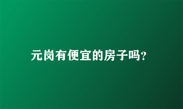 元岗有便宜的房子吗？