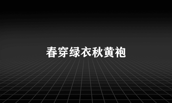 春穿绿衣秋黄袍