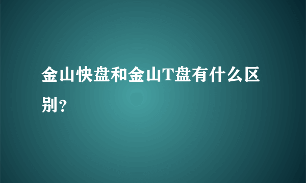 金山快盘和金山T盘有什么区别？
