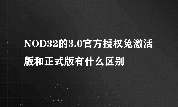 NOD32的3.0官方授权免激活版和正式版有什么区别