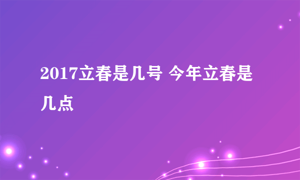 2017立春是几号 今年立春是几点