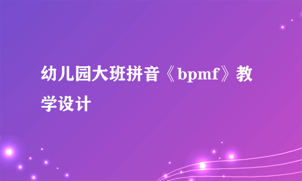 幼儿园大班拼音《bpmf》教学设计