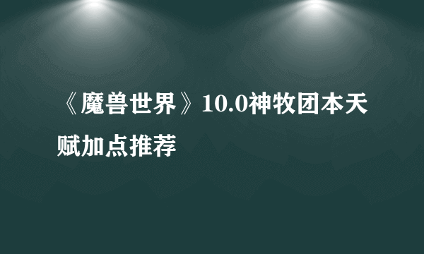 《魔兽世界》10.0神牧团本天赋加点推荐