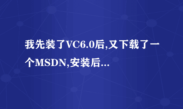 我先装了VC6.0后,又下载了一个MSDN,安装后,在VC里按F1...