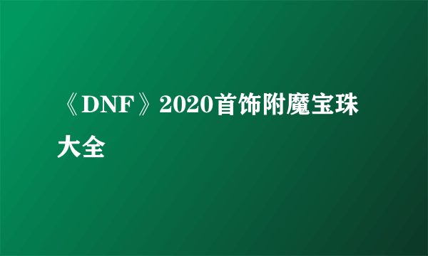 《DNF》2020首饰附魔宝珠大全
