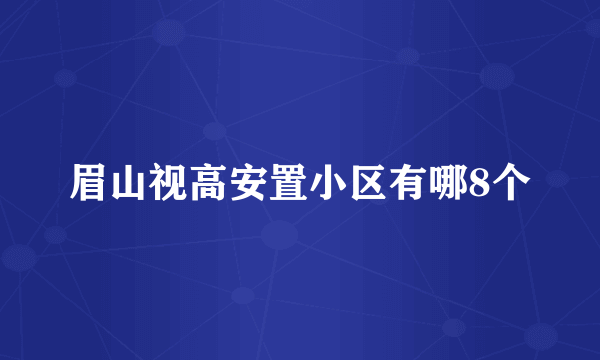 眉山视高安置小区有哪8个