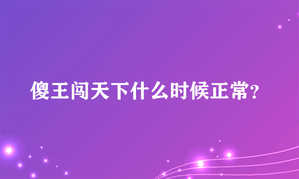傻王闯天下什么时候正常？
