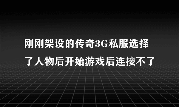 刚刚架设的传奇3G私服选择了人物后开始游戏后连接不了