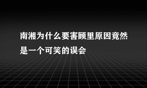 南湘为什么要害顾里原因竟然是一个可笑的误会