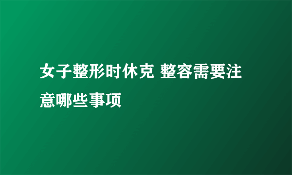 女子整形时休克 整容需要注意哪些事项