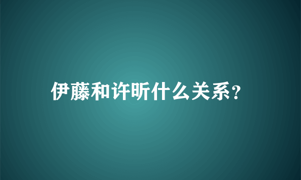 伊藤和许昕什么关系？