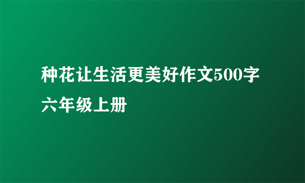 种花让生活更美好作文500字六年级上册