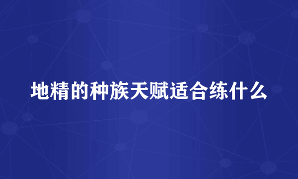 地精的种族天赋适合练什么