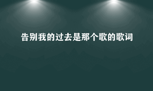告别我的过去是那个歌的歌词
