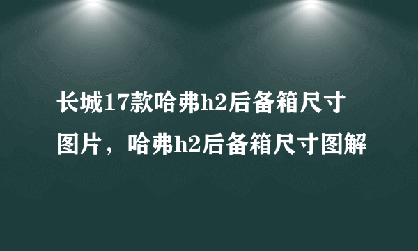 长城17款哈弗h2后备箱尺寸图片，哈弗h2后备箱尺寸图解