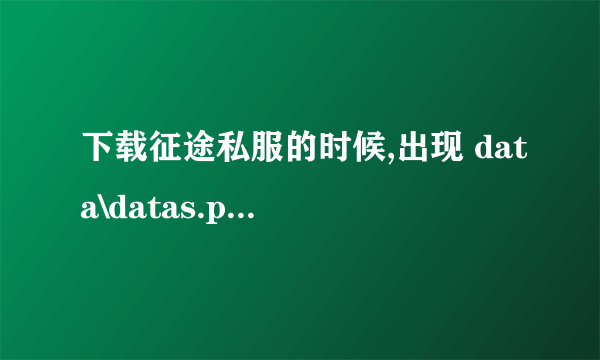 下载征途私服的时候,出现 data\datas.pak 文件损坏或丢失,请重新更新客户端``该怎么办?