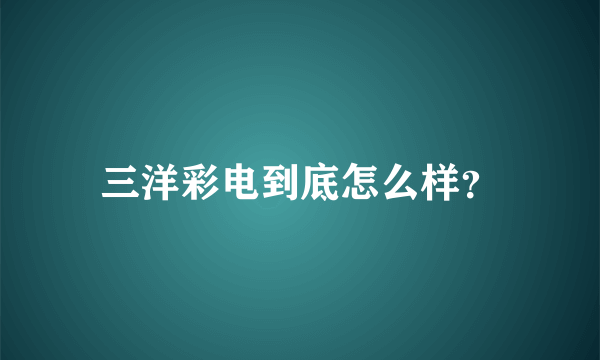 三洋彩电到底怎么样？