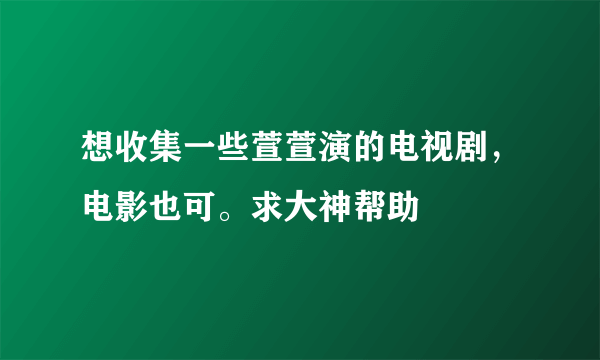 想收集一些萱萱演的电视剧，电影也可。求大神帮助