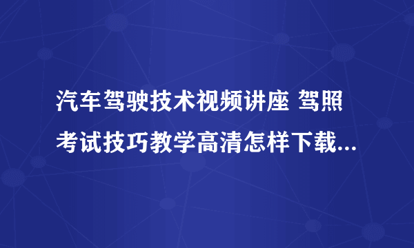 汽车驾驶技术视频讲座 驾照考试技巧教学高清怎样下载到mp5上啊?