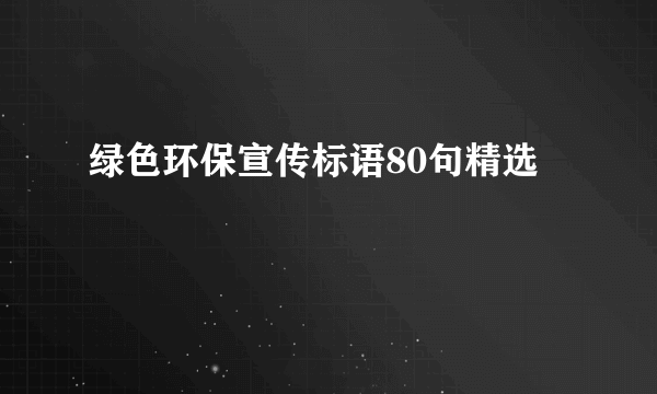 绿色环保宣传标语80句精选