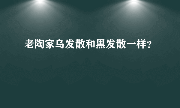 老陶家乌发散和黑发散一样？