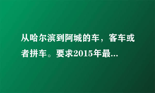 从哈尔滨到阿城的车，客车或者拼车。要求2015年最新的地点，时间，票价。