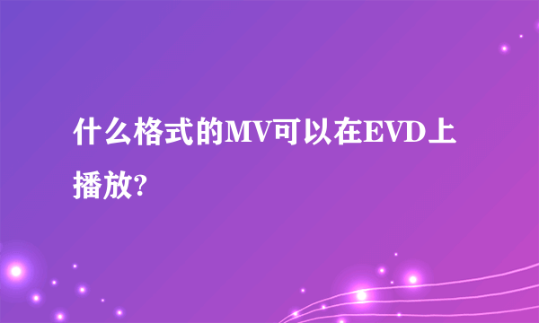 什么格式的MV可以在EVD上播放?