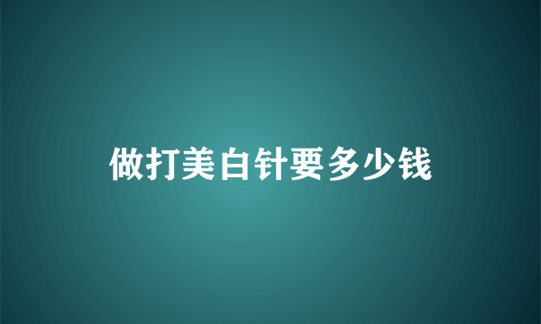 做打美白针要多少钱