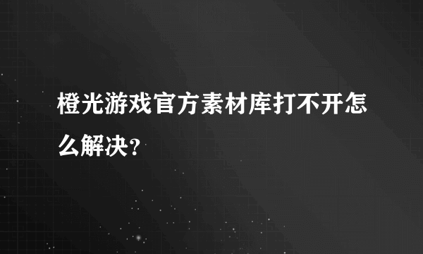 橙光游戏官方素材库打不开怎么解决？
